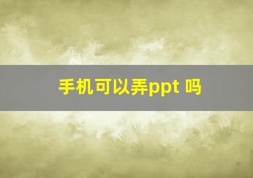 手机可以弄ppt 吗